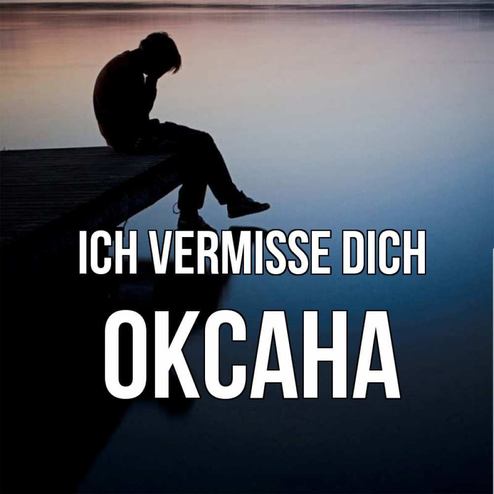 Открытка на каждый день с именем, Оксана Ich vermisse dich печаль Прикольная открытка с пожеланием онлайн скачать бесплатно 