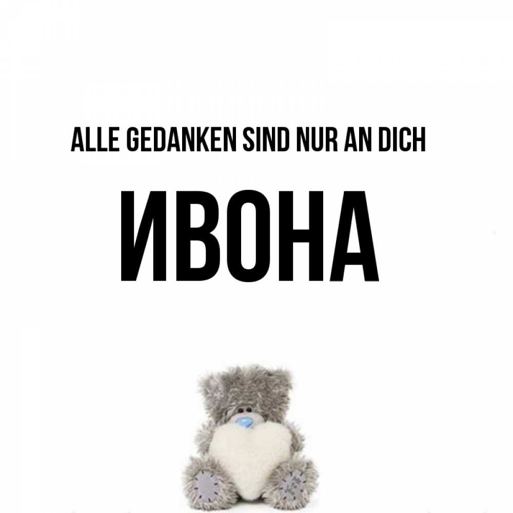 Открытка на каждый день с именем, Ивона Alle Gedanken sind nur an dich тедди с сердечком для любимой Прикольная открытка с пожеланием онлайн скачать бесплатно 