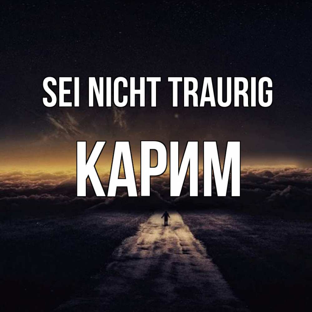 Открытка на каждый день с именем, Карим Sei nicht traurig дорога в никуда Прикольная открытка с пожеланием онлайн скачать бесплатно 
