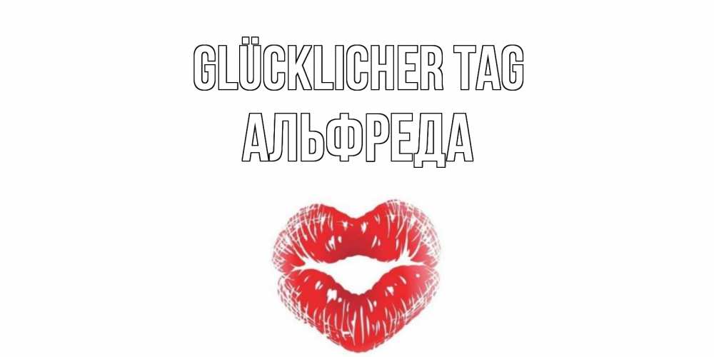 Открытка на каждый день с именем, Альфреда Glücklicher Tag Поцелуй Прикольная открытка с пожеланием онлайн скачать бесплатно 