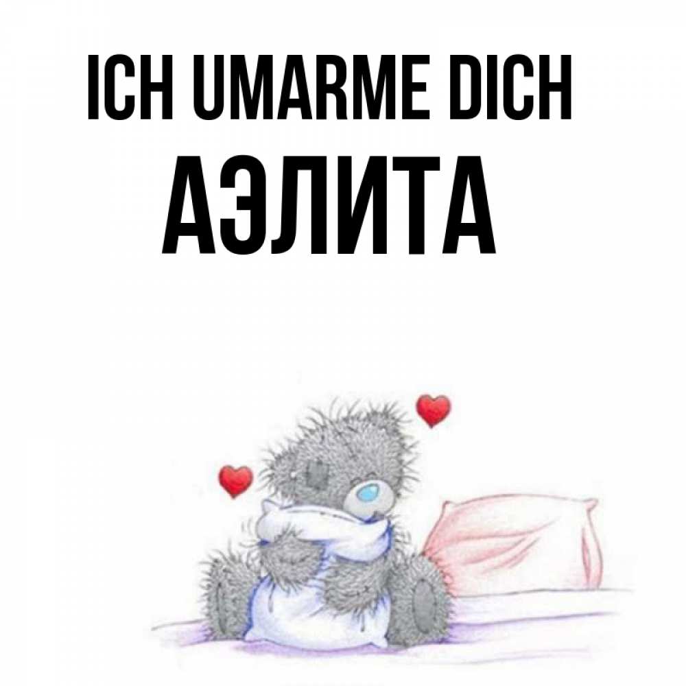 Открытка на каждый день с именем, Аэлита Ich umarme dich сердечки мишка Тедди и кроватка Прикольная открытка с пожеланием онлайн скачать бесплатно 
