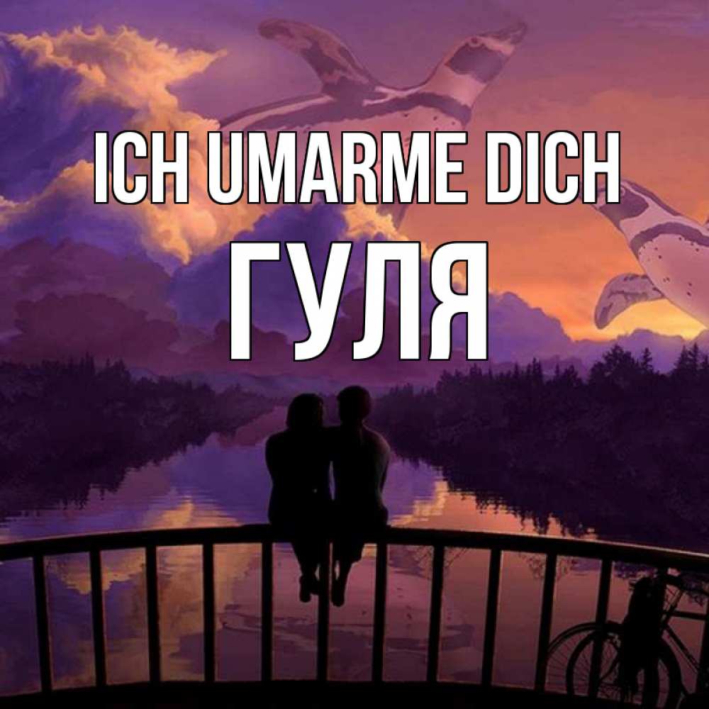 Открытка на каждый день с именем, Гуля Ich umarme dich парочка сидит на мосте или на набережной Прикольная открытка с пожеланием онлайн скачать бесплатно 