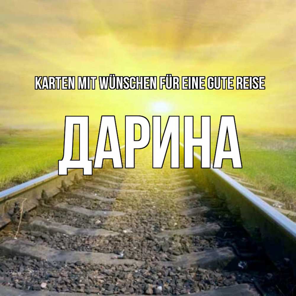 Открытка на каждый день с именем, Дарина Karten mit Wünschen für eine gute Reise красивая железная дорога Прикольная открытка с пожеланием онлайн скачать бесплатно 