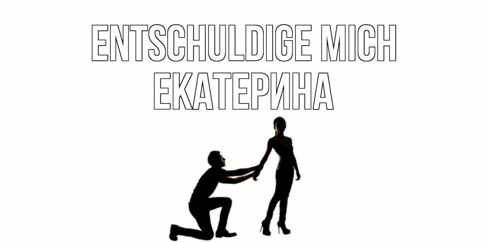 Открытка на каждый день с именем, Екатерина Entschuldige mich девушка прости меня Прикольная открытка с пожеланием онлайн скачать бесплатно 