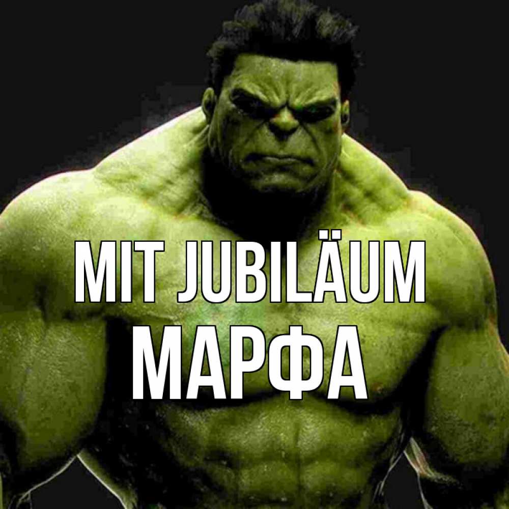 Открытка на каждый день с именем, Марфа Mit Jubiläum зеленый супергерой марвел Прикольная открытка с пожеланием онлайн скачать бесплатно 