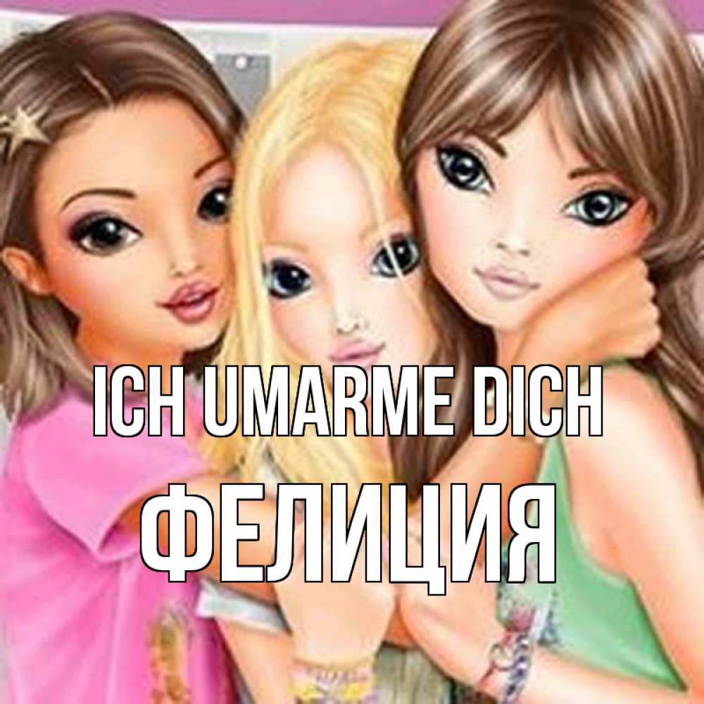 Открытка на каждый день с именем, Фелиция Ich umarme dich красивые девчонки Прикольная открытка с пожеланием онлайн скачать бесплатно 