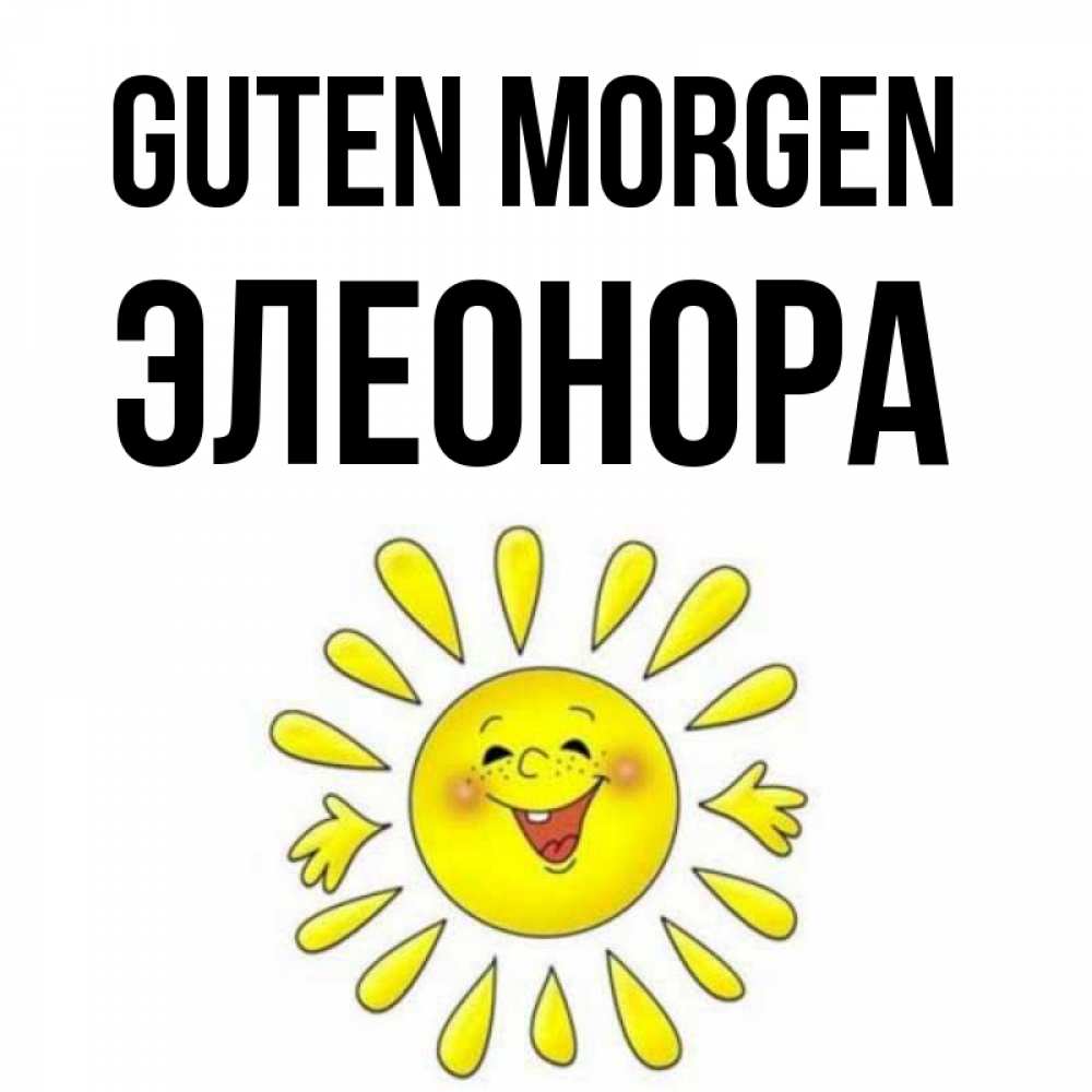 Открытка на каждый день с именем, Элеонора Guten Morgen улыбка Прикольная открытка с пожеланием онлайн скачать бесплатно 