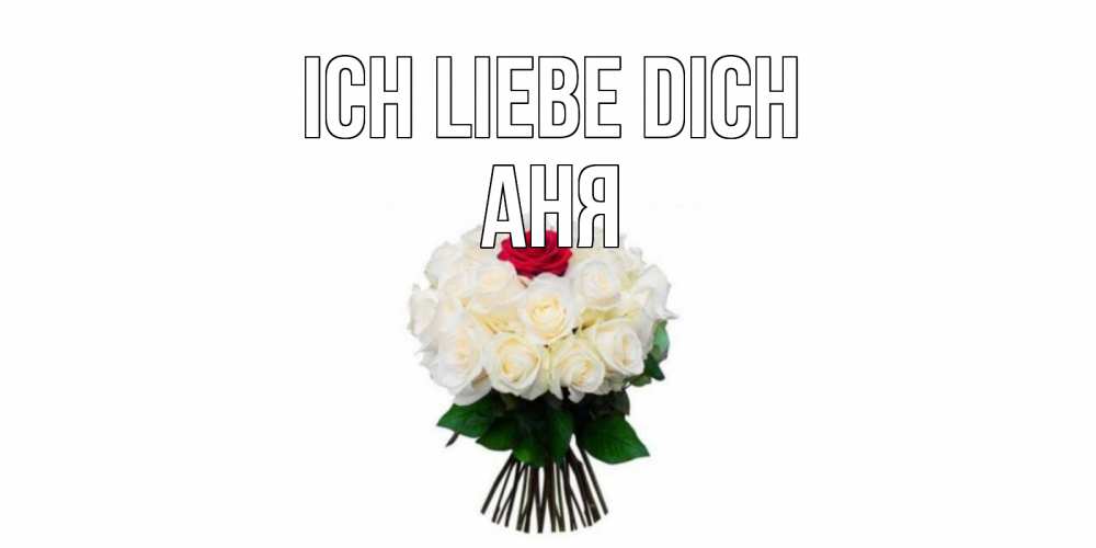 Открытка на каждый день с именем, Аня Ich liebe dich единственная Прикольная открытка с пожеланием онлайн скачать бесплатно 