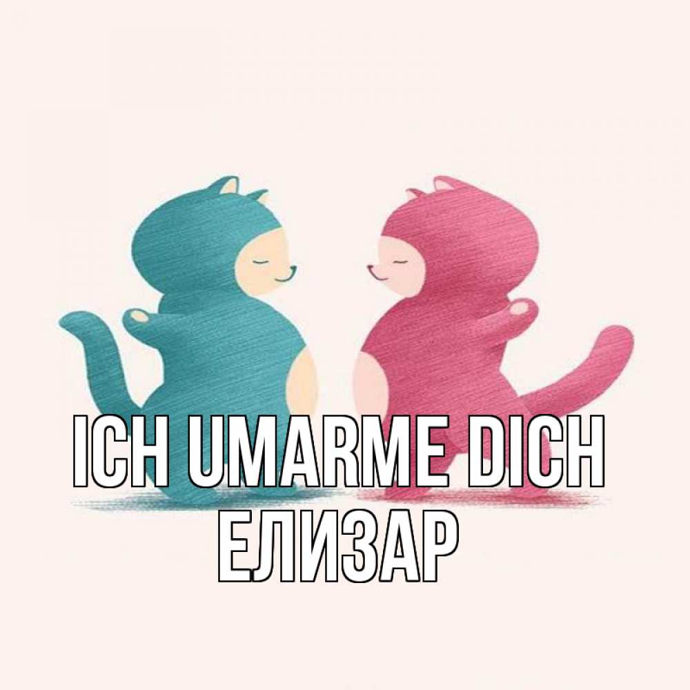 Открытка на каждый день с именем, Елизар Ich umarme dich пузики и котики Прикольная открытка с пожеланием онлайн скачать бесплатно 