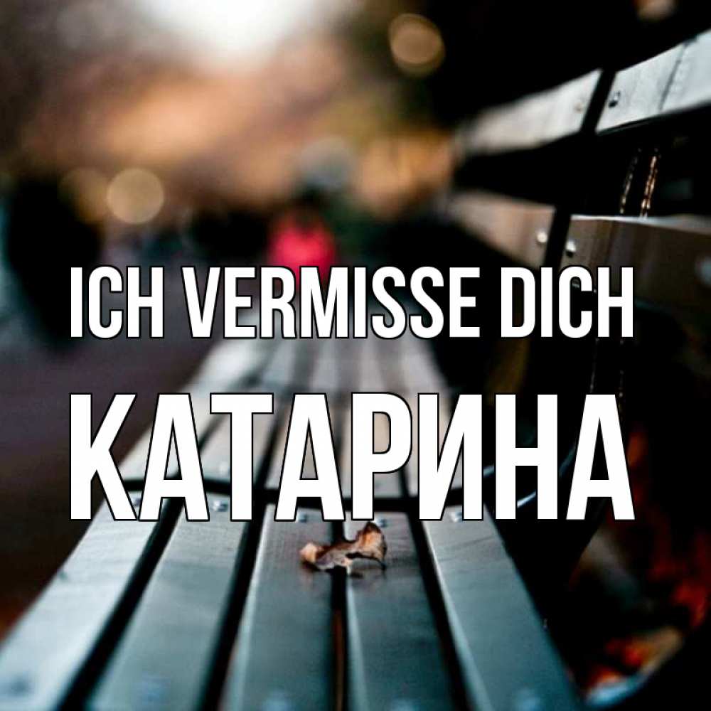 Открытка на каждый день с именем, Катарина Ich vermisse dich приходи скорее Прикольная открытка с пожеланием онлайн скачать бесплатно 