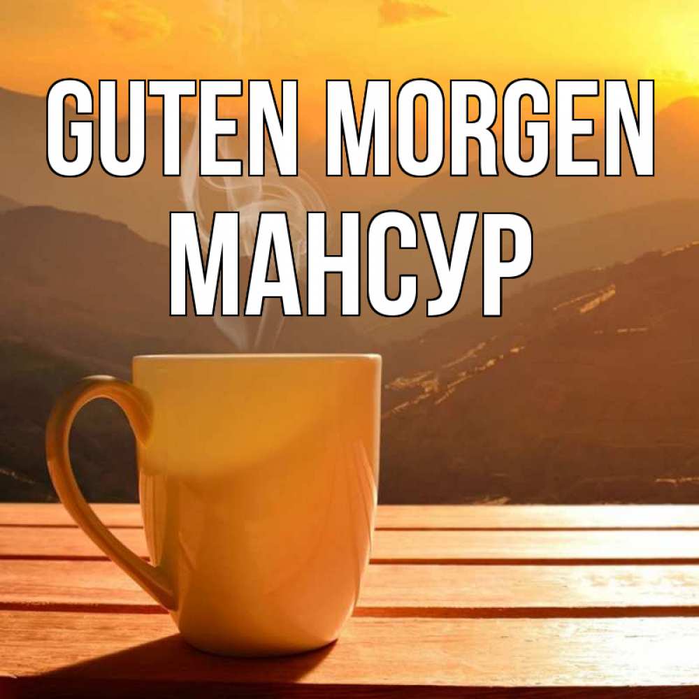 Открытка на каждый день с именем, Мансур Guten Morgen кофе в горах Прикольная открытка с пожеланием онлайн скачать бесплатно 