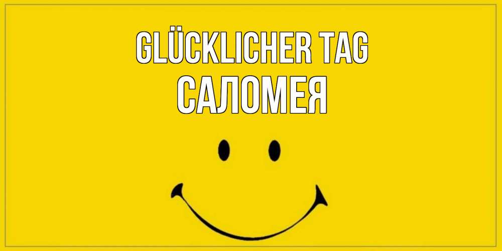 Открытка на каждый день с именем, Саломея Glücklicher Tag улыбка Прикольная открытка с пожеланием онлайн скачать бесплатно 