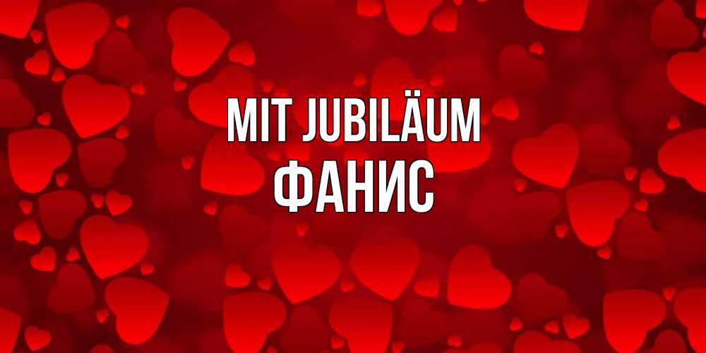 Открытка на каждый день с именем, Фанис Mit Jubiläum прекрасные сердечки на открытке с красным фоном Прикольная открытка с пожеланием онлайн скачать бесплатно 