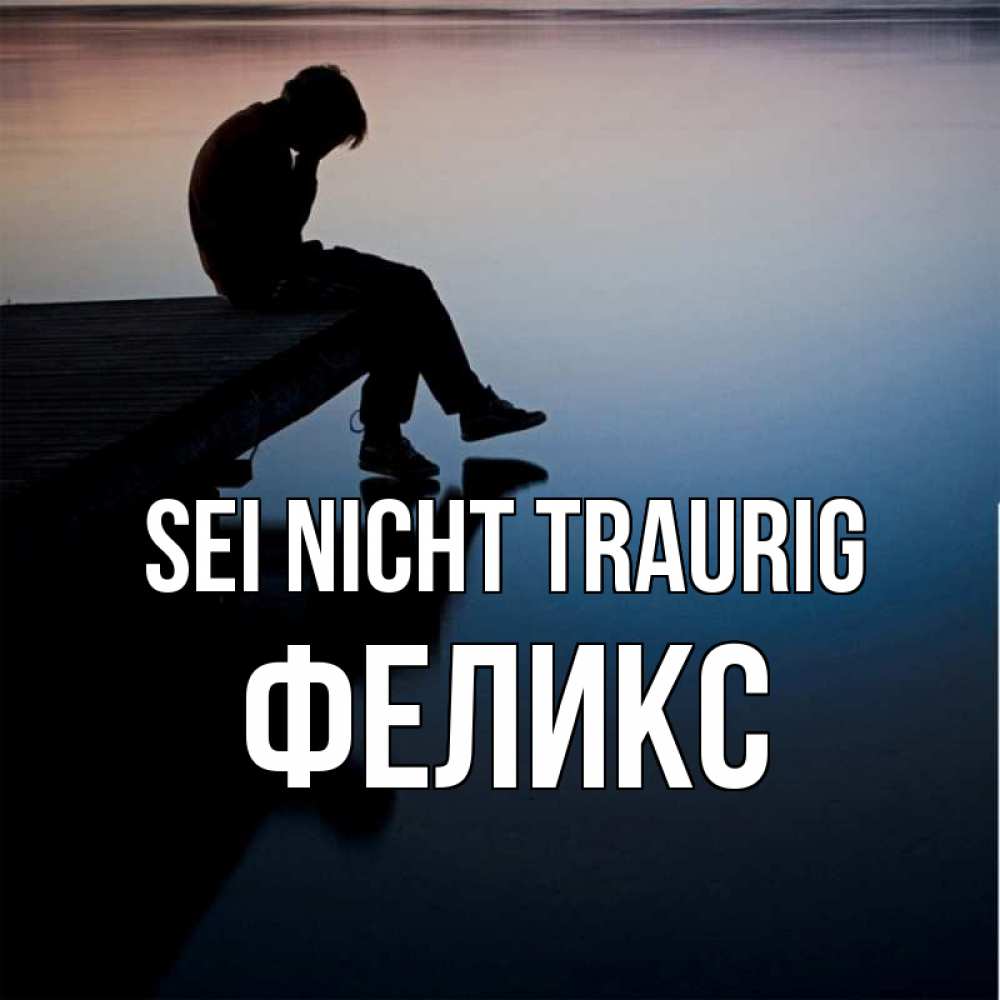 Открытка на каждый день с именем, Феликс Sei nicht traurig печаль Прикольная открытка с пожеланием онлайн скачать бесплатно 