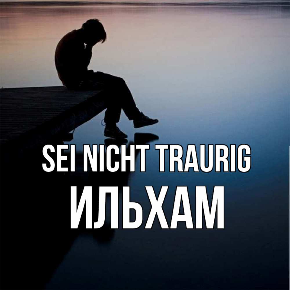 Открытка на каждый день с именем, Ильхам Sei nicht traurig печаль Прикольная открытка с пожеланием онлайн скачать бесплатно 