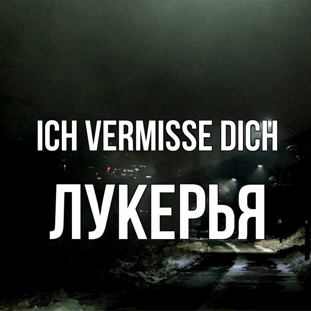 Открытка на каждый день с именем, Лукерья Ich vermisse dich окраина города Прикольная открытка с пожеланием онлайн скачать бесплатно 