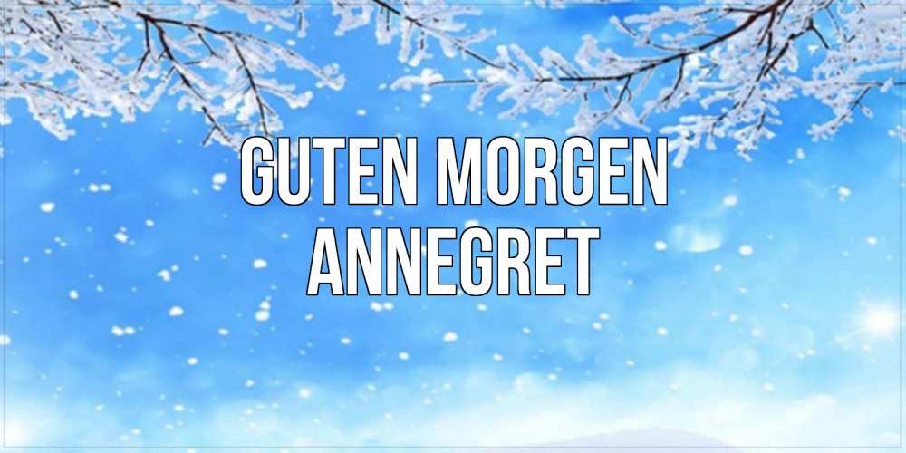 Открытка на каждый день с именем, Annegret Guten Morgen снег изморозь и зима Прикольная открытка с пожеланием онлайн скачать бесплатно 