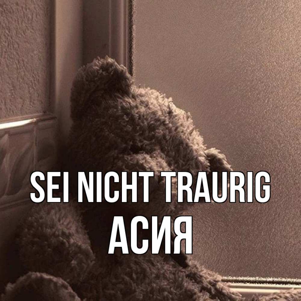 Открытка на каждый день с именем, Асия Sei nicht traurig стекол рефленое Прикольная открытка с пожеланием онлайн скачать бесплатно 