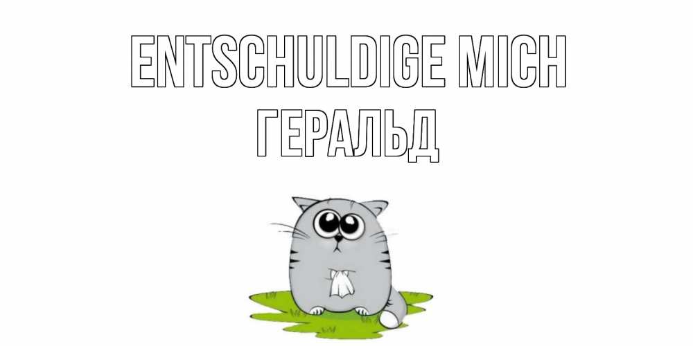 Открытка на каждый день с именем, Геральд Entschuldige mich открытка с котиком просящим прощения Прикольная открытка с пожеланием онлайн скачать бесплатно 