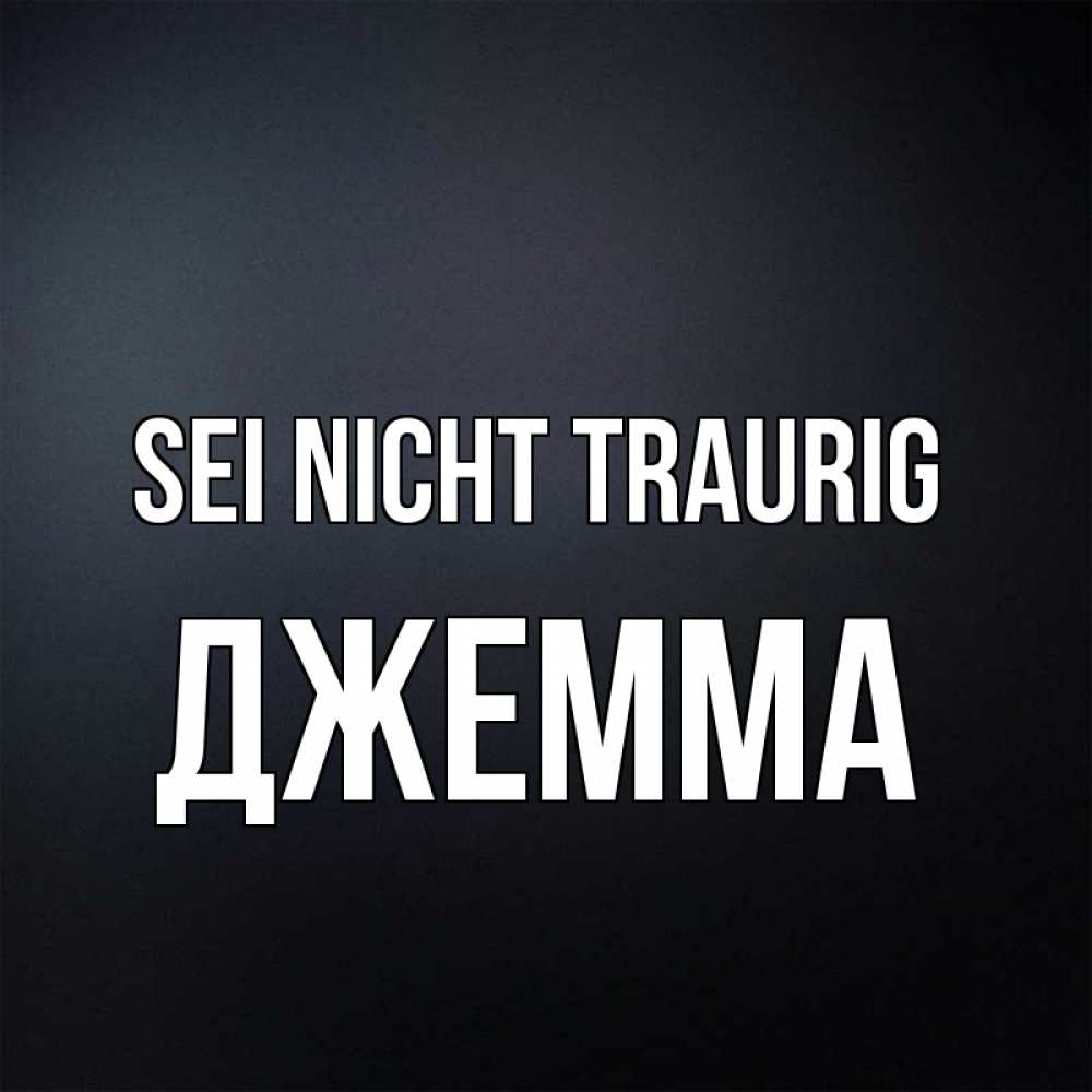 Открытка на каждый день с именем, Джемма Sei nicht traurig Градиент серый Прикольная открытка с пожеланием онлайн скачать бесплатно 
