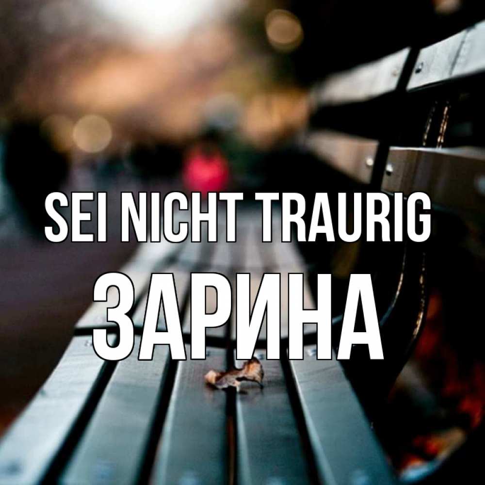 Открытка на каждый день с именем, Зарина Sei nicht traurig размытый фон Прикольная открытка с пожеланием онлайн скачать бесплатно 