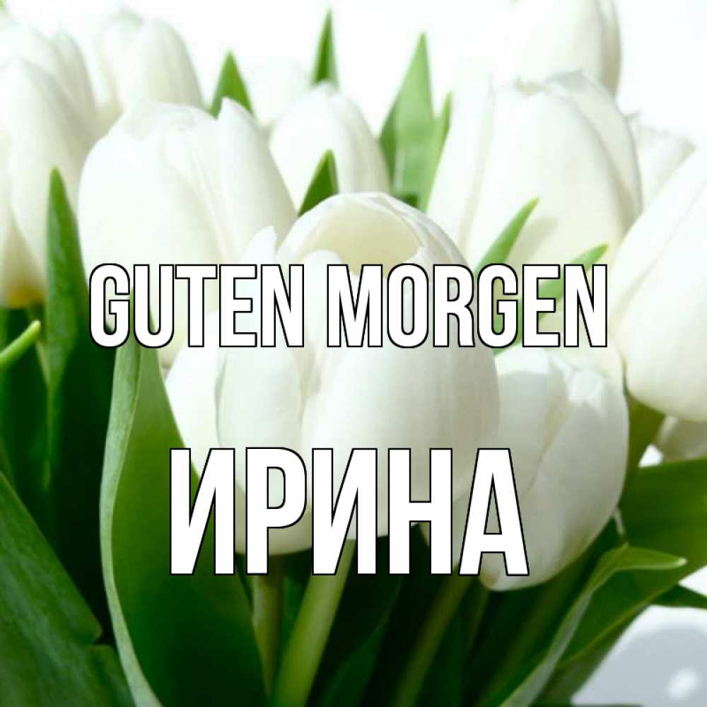Открытка на каждый день с именем, Ирина Guten Morgen открытки на каждый день по именам Прикольная открытка с пожеланием онлайн скачать бесплатно 