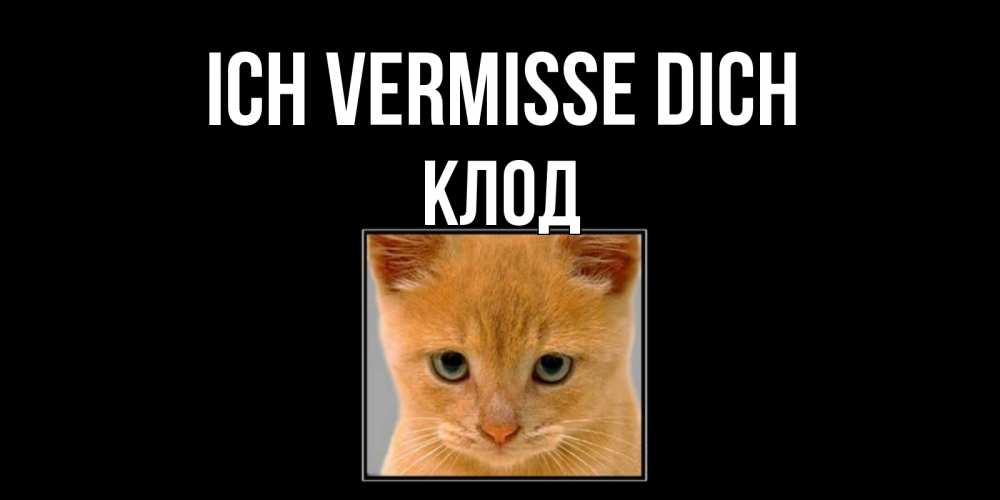 Открытка на каждый день с именем, Клод Ich vermisse dich открытки рыжий котенок скучает по тебе Прикольная открытка с пожеланием онлайн скачать бесплатно 