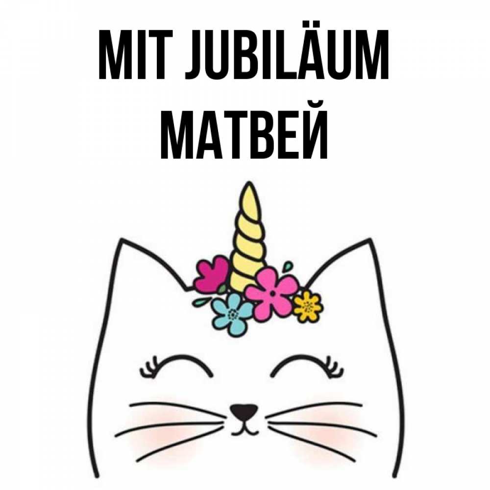 Открытка на каждый день с именем, Матвей Mit Jubiläum милый кот с одним рожком Прикольная открытка с пожеланием онлайн скачать бесплатно 
