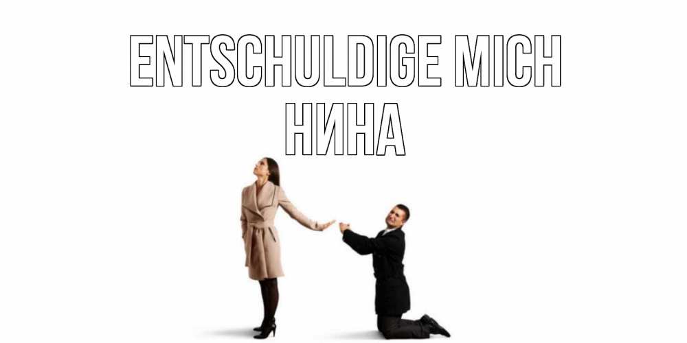 Открытка на каждый день с именем, Нина Entschuldige mich прости меня для девушки Прикольная открытка с пожеланием онлайн скачать бесплатно 