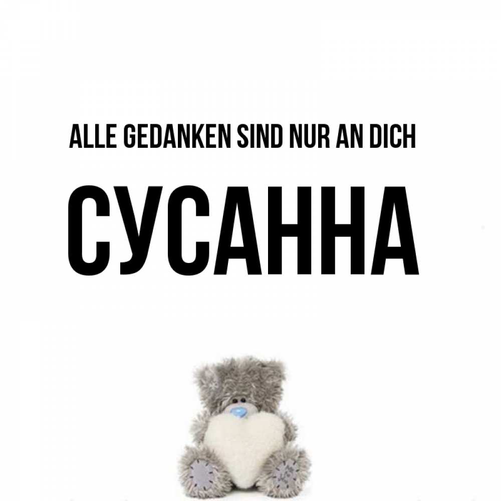 Открытка на каждый день с именем, Сусанна Alle Gedanken sind nur an dich тедди с сердечком для любимой Прикольная открытка с пожеланием онлайн скачать бесплатно 