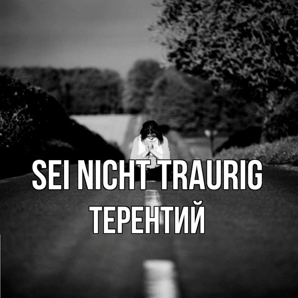 Открытка на каждый день с именем, Терентий Sei nicht traurig девушка сидит на асфальте Прикольная открытка с пожеланием онлайн скачать бесплатно 