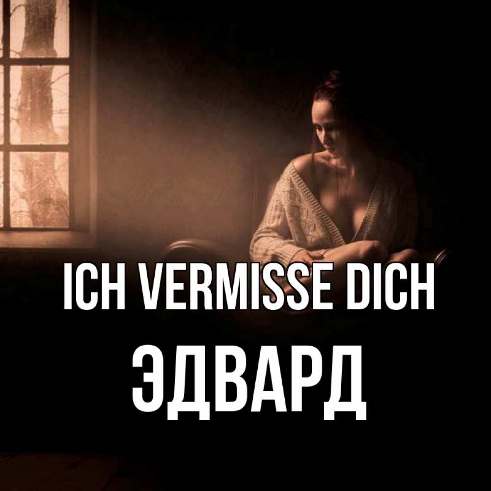 Открытка на каждый день с именем, Эдвард Ich vermisse dich приходи в гости ко мне Прикольная открытка с пожеланием онлайн скачать бесплатно 