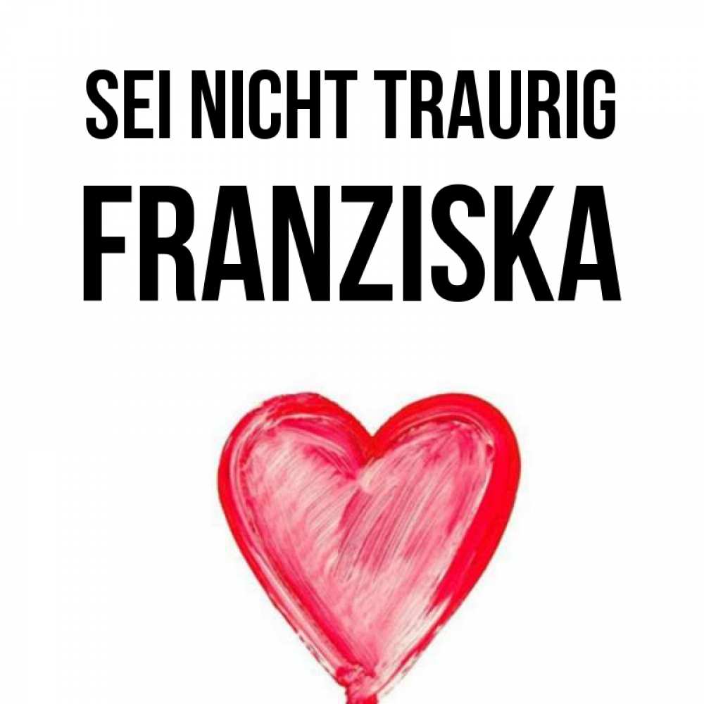 Открытка на каждый день с именем, Franziska Sei nicht traurig сердечко Прикольная открытка с пожеланием онлайн скачать бесплатно 