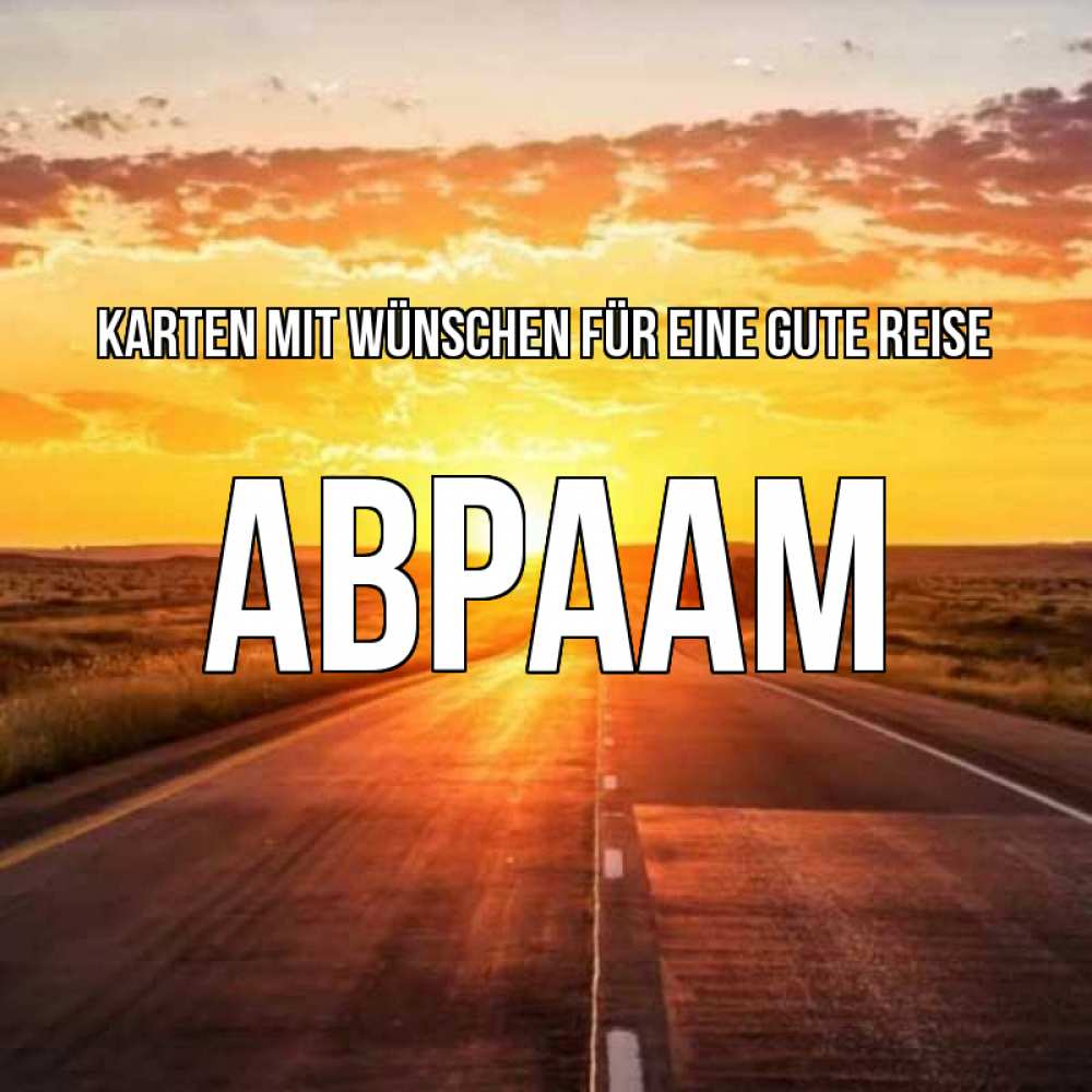 Открытка на каждый день с именем, Авраам Karten mit Wünschen für eine gute Reise солнечный свет, закат Прикольная открытка с пожеланием онлайн скачать бесплатно 