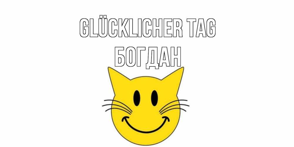 Открытка на каждый день с именем, Богдан Glücklicher Tag открытка с котом Прикольная открытка с пожеланием онлайн скачать бесплатно 