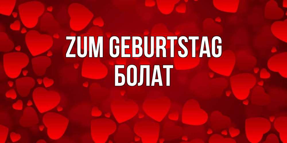 Открытка на каждый день с именем, Болат Zum Geburtstag прекрасные сердечки на открытке с красным фоном Прикольная открытка с пожеланием онлайн скачать бесплатно 