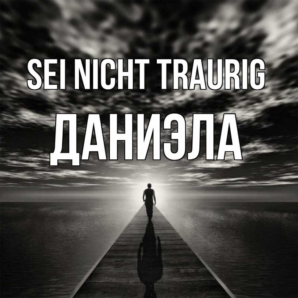 Открытка на каждый день с именем, Даниэла Sei nicht traurig человек Прикольная открытка с пожеланием онлайн скачать бесплатно 