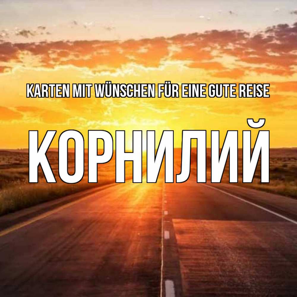 Открытка на каждый день с именем, Корнилий Karten mit Wünschen für eine gute Reise солнечный свет, закат Прикольная открытка с пожеланием онлайн скачать бесплатно 