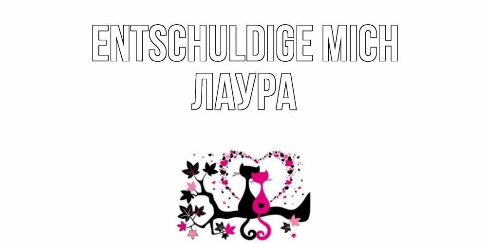 Открытка на каждый день с именем, Лаура Entschuldige mich коты Прикольная открытка с пожеланием онлайн скачать бесплатно 