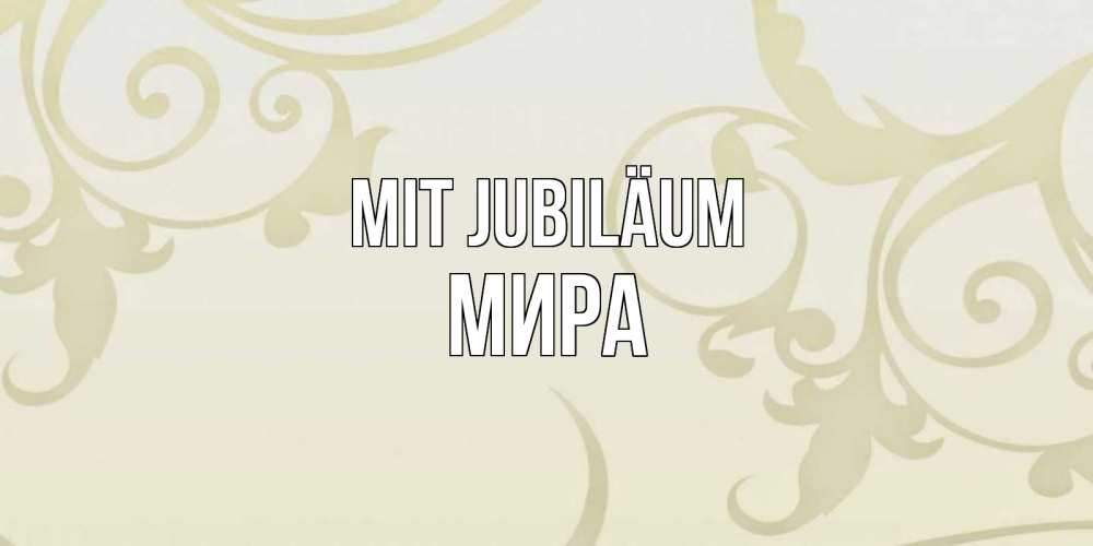 Открытка на каждый день с именем, Мира Mit Jubiläum Открытка с простым фоном Прикольная открытка с пожеланием онлайн скачать бесплатно 