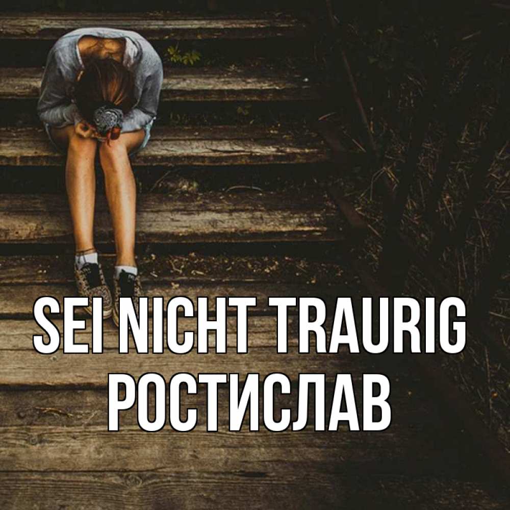 Открытка на каждый день с именем, Ростислав Sei nicht traurig девушка сидит на деревянных ступеньках Прикольная открытка с пожеланием онлайн скачать бесплатно 