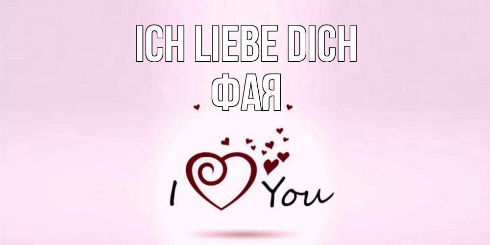 Открытка на каждый день с именем, Фая Ich liebe dich сердце Прикольная открытка с пожеланием онлайн скачать бесплатно 