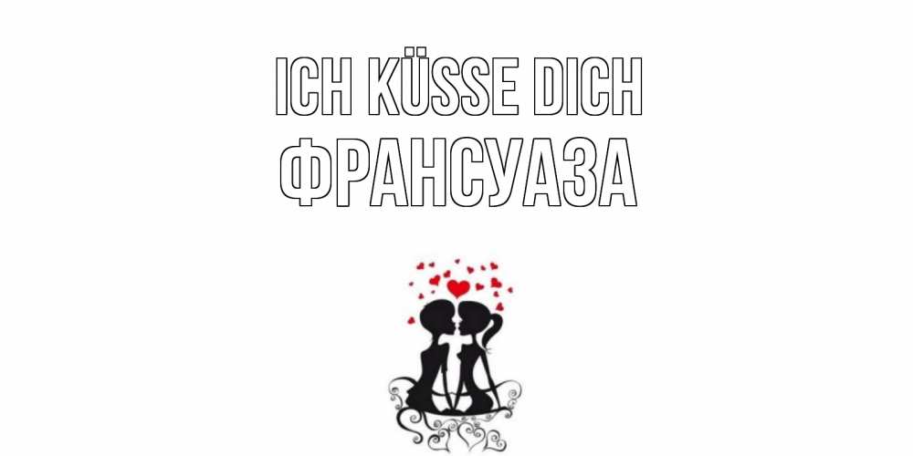 Открытка на каждый день с именем, Франсуаза Ich küsse dich силует, поцелуй Прикольная открытка с пожеланием онлайн скачать бесплатно 