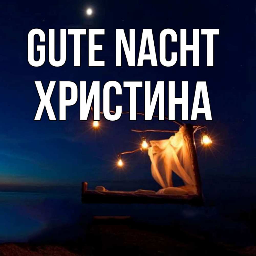 Открытка на каждый день с именем, Христина Gute Nacht милый мой Прикольная открытка с пожеланием онлайн скачать бесплатно 