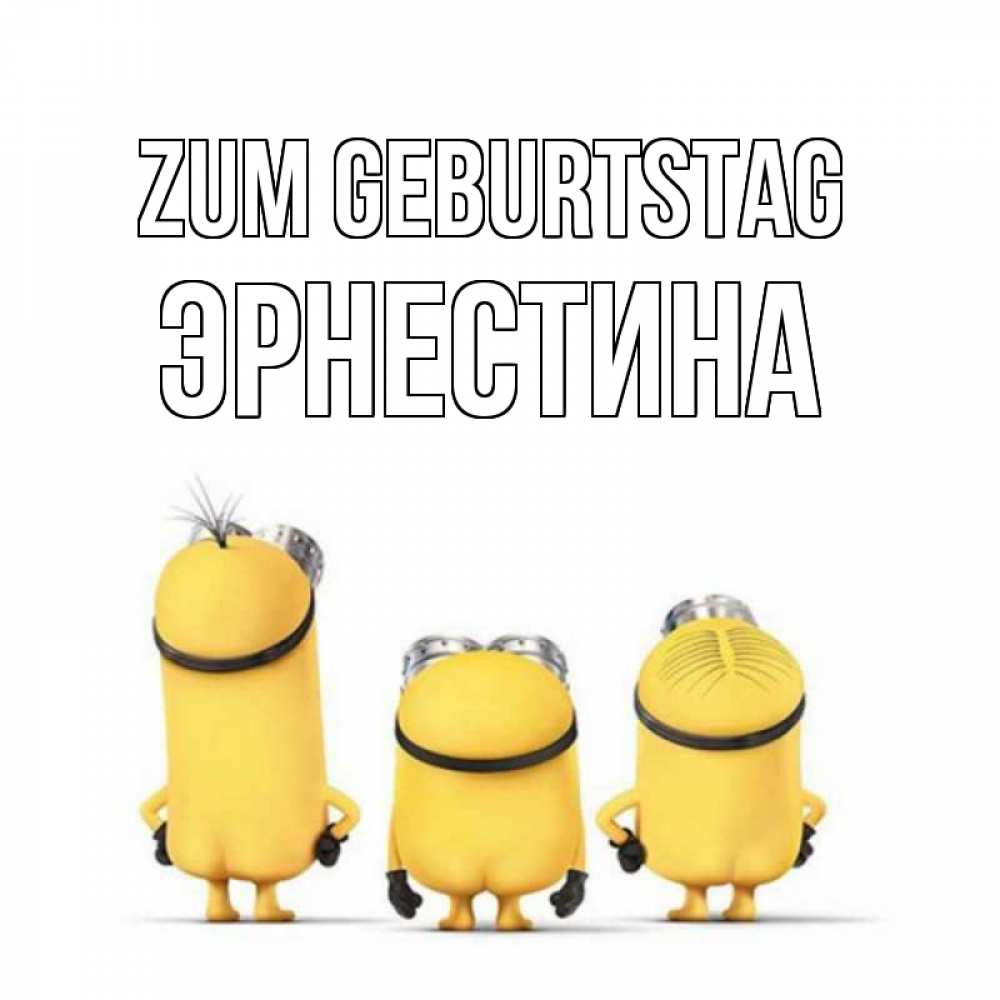 Открытка на каждый день с именем, Эрнестина Zum Geburtstag миньоны Прикольная открытка с пожеланием онлайн скачать бесплатно 