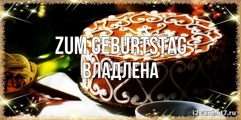 Открытка на каждый день с именем, Владлена Zum Geburtstag открытка с тортом на день рождения Прикольная открытка с пожеланием онлайн скачать бесплатно 