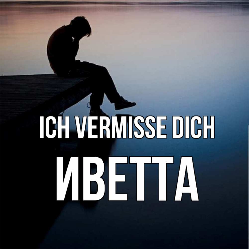 Открытка на каждый день с именем, Иветта Ich vermisse dich печаль Прикольная открытка с пожеланием онлайн скачать бесплатно 