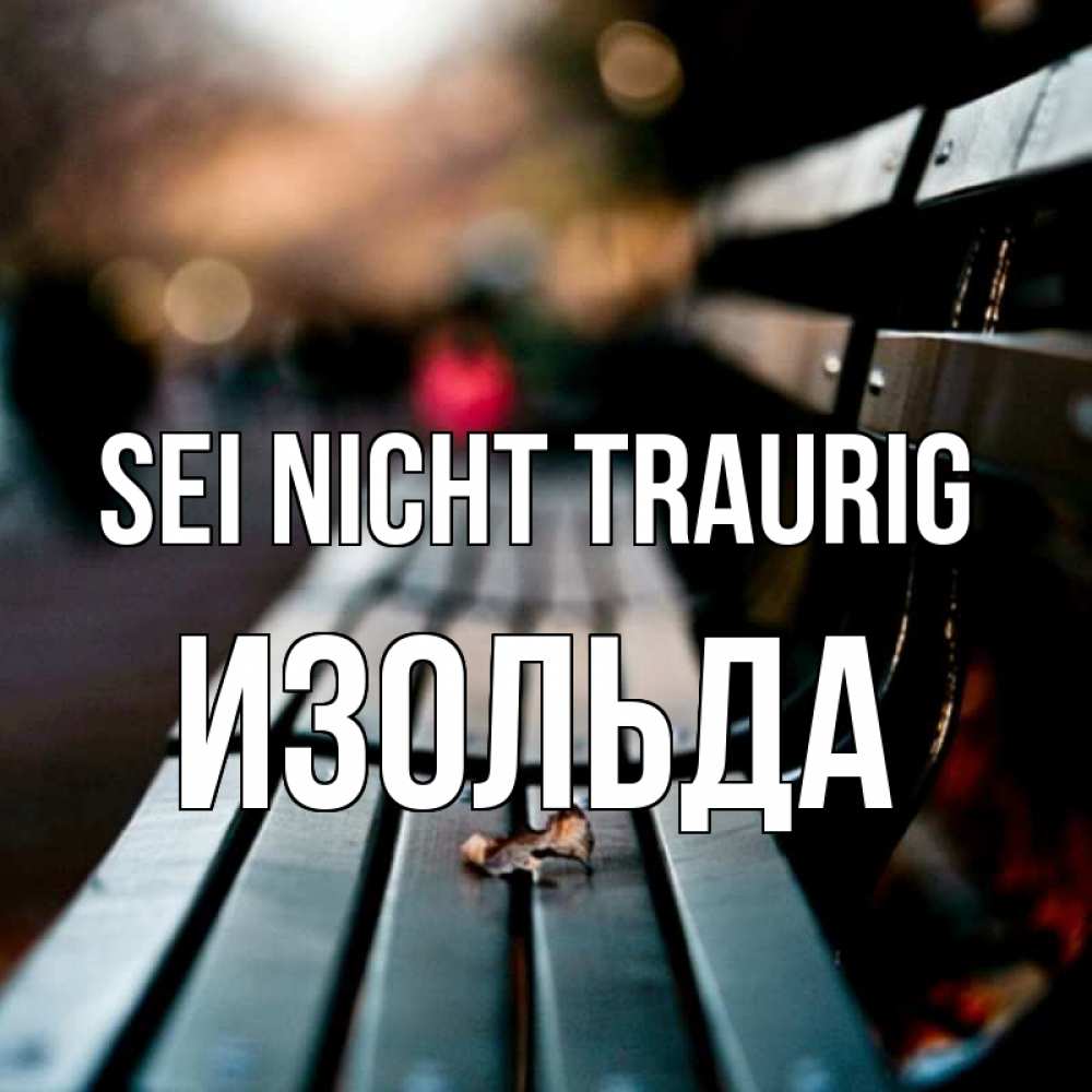 Открытка на каждый день с именем, Изольда Sei nicht traurig размытый фон Прикольная открытка с пожеланием онлайн скачать бесплатно 
