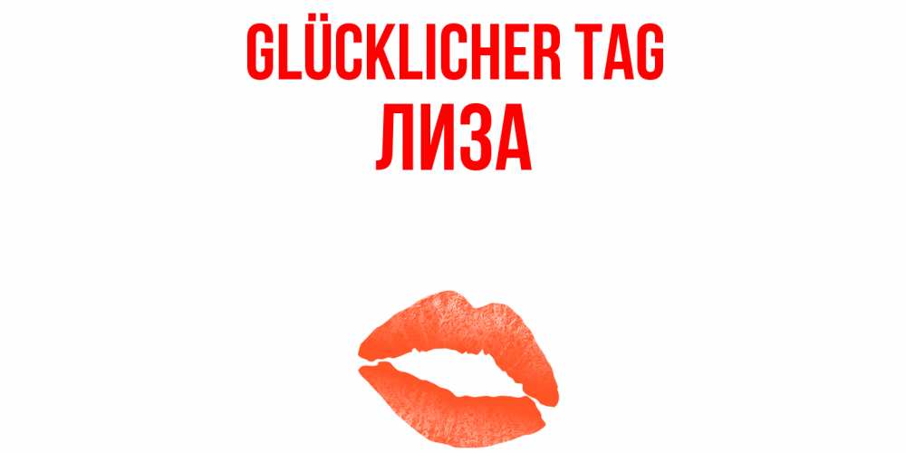 Открытка на каждый день с именем, Лиза Glücklicher Tag удачного дня с поцелуем Прикольная открытка с пожеланием онлайн скачать бесплатно 