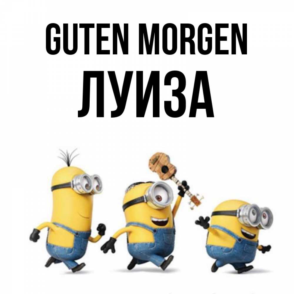 Открытка на каждый день с именем, Луиза Guten Morgen миньоны и прекрасное утро Прикольная открытка с пожеланием онлайн скачать бесплатно 